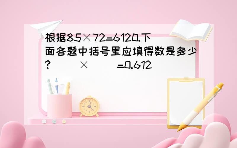 根据85×72=6120,下面各题中括号里应填得数是多少?( )×( )=0.612