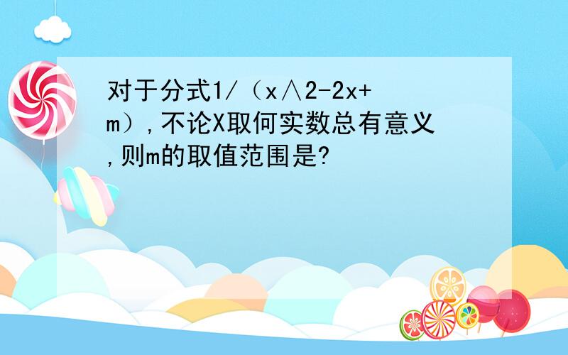 对于分式1/（x∧2-2x+m）,不论X取何实数总有意义,则m的取值范围是?