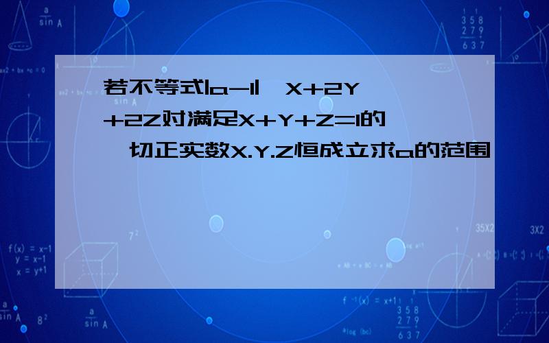 若不等式|a-1|≥X+2Y+2Z对满足X+Y+Z=1的一切正实数X.Y.Z恒成立求a的范围