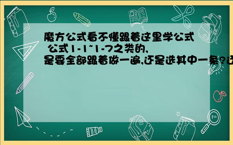 魔方公式看不懂跟着这里学公式 公式1-1~1-7之类的,是要全部跟着做一遍,还是选其中一条?还有,魔方变化那么大,为什么一个公式能恢复呢?