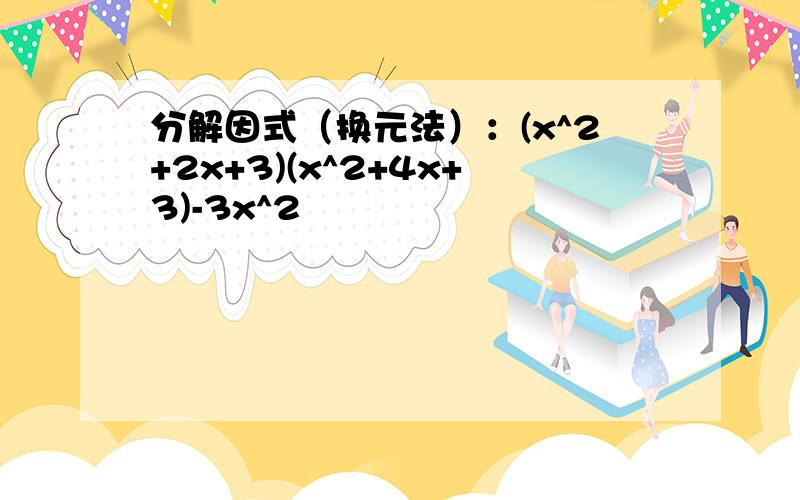 分解因式（换元法）：(x^2+2x+3)(x^2+4x+3)-3x^2