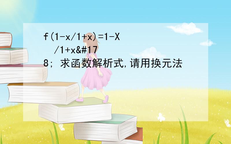 f(1-x/1+x)=1-X²/1+x² 求函数解析式,请用换元法