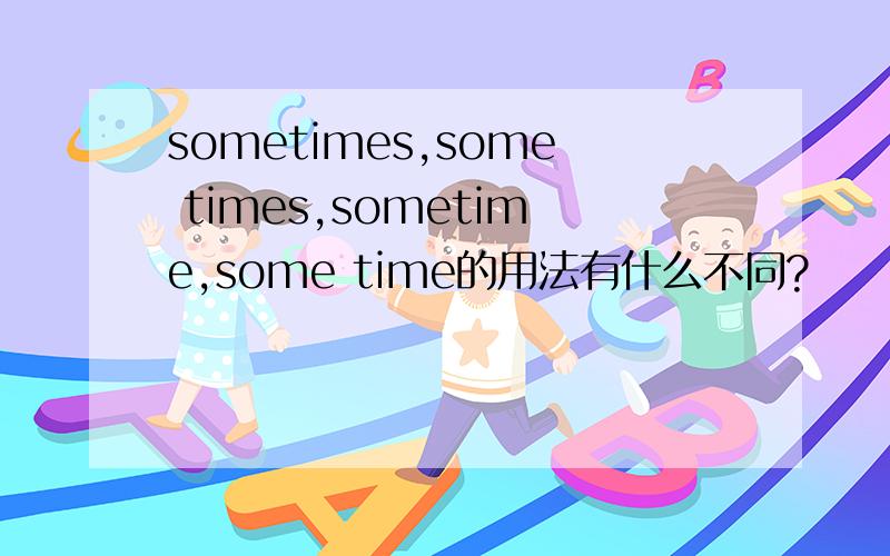 sometimes,some times,sometime,some time的用法有什么不同?