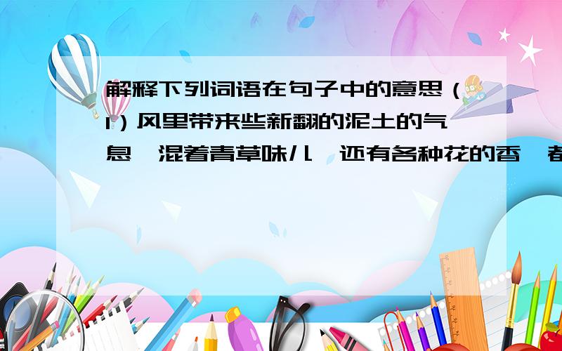 解释下列词语在句子中的意思（1）风里带来些新翻的泥土的气息,混着青草味儿,还有各种花的香,都在微微润湿的空气里（酝酿）.（2）我倒不如躲到肃杀的严冬中去罢——当时,四面又明明是