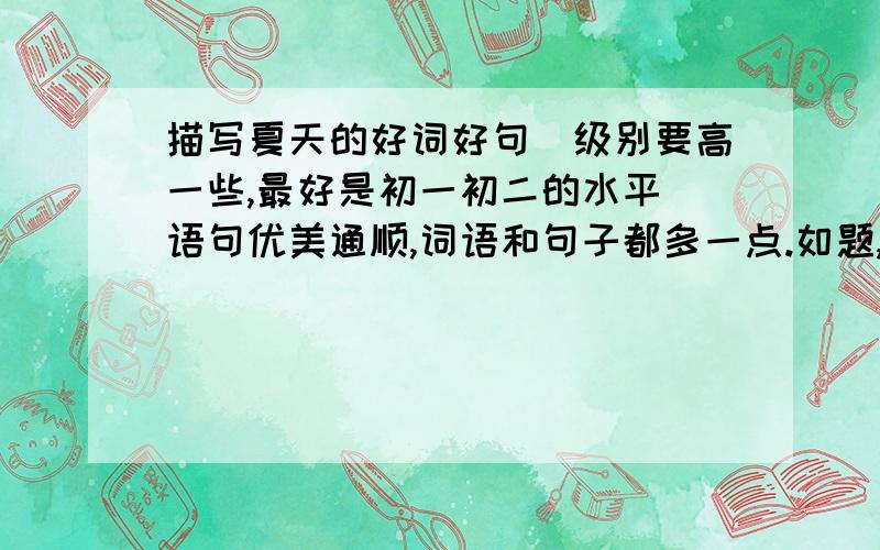描写夏天的好词好句（级别要高一些,最好是初一初二的水平）语句优美通顺,词语和句子都多一点.如题,