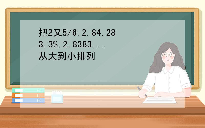 把2又5/6,2.84,283.3%,2.8383...从大到小排列