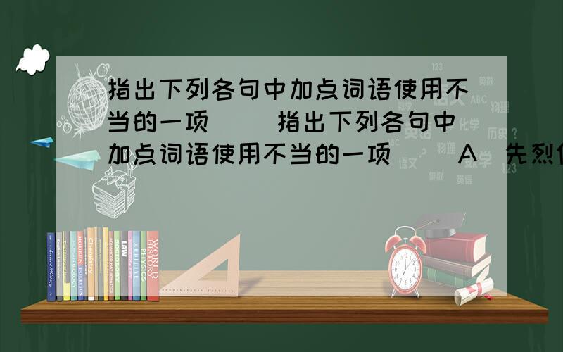 指出下列各句中加点词语使用不当的一项（ ）指出下列各句中加点词语使用不当的一项（ ）A．先烈们不屈不挠的斗争精神深深感动着我们.B．大家耐心地和他谈了半天,他还是无动于衷.C．