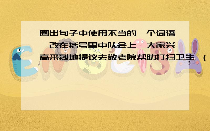 圈出句子中使用不当的一个词语,改在括号里中队会上,大家兴高采烈地提议去敬老院帮助打扫卫生 （ ）