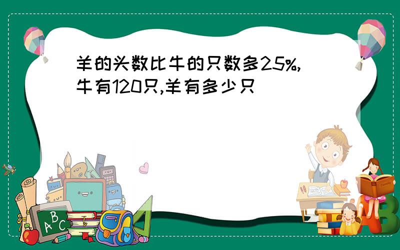 羊的头数比牛的只数多25%,牛有120只,羊有多少只