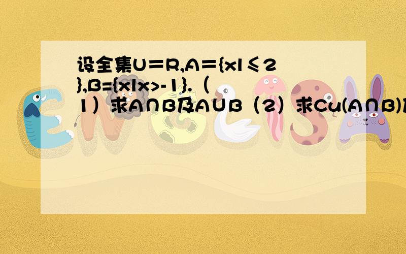 设全集U＝R,A＝{xl≤2},B={xlx>-1}.（1）求A∩B及A∪B（2）求Cu(A∩B)及CuA∪CuB（3）从（2）中你能得到什么结论?