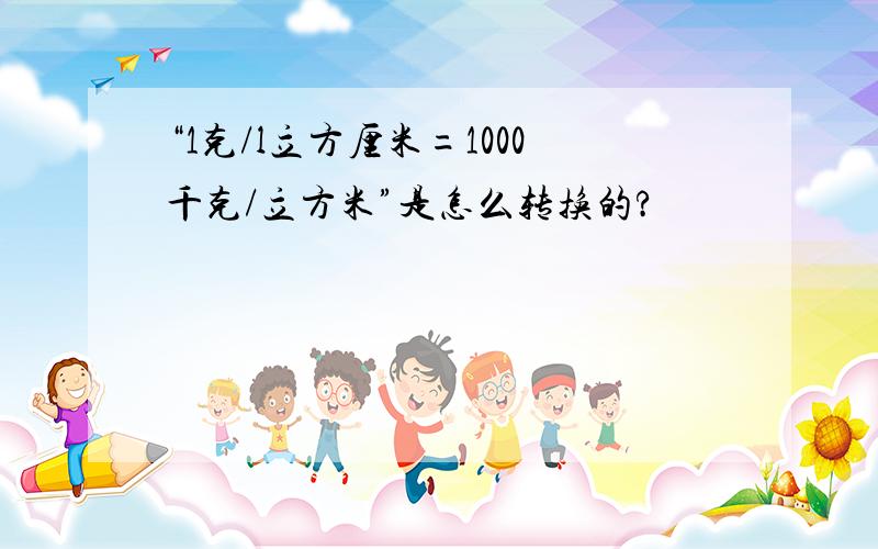 “1克/l立方厘米=1000千克/立方米”是怎么转换的?