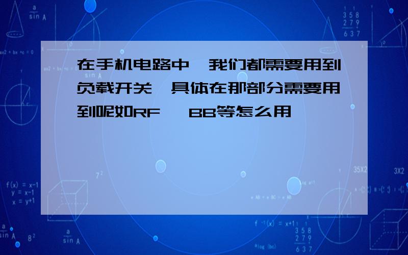 在手机电路中,我们都需要用到负载开关,具体在那部分需要用到呢如RF ,BB等怎么用