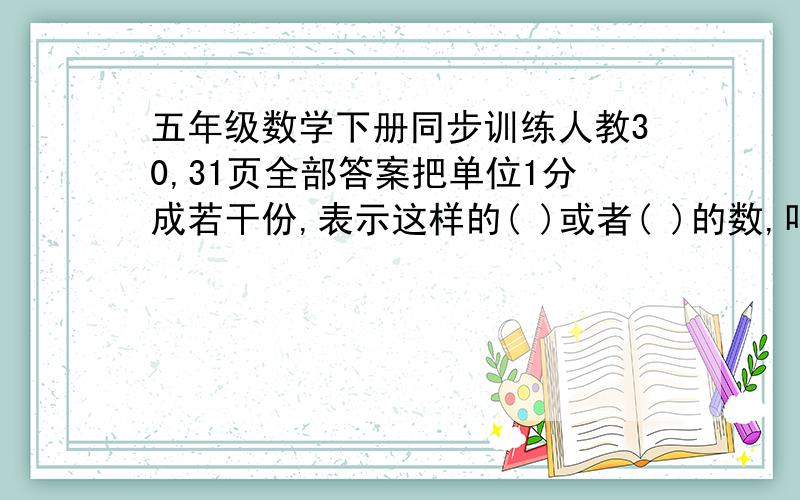 五年级数学下册同步训练人教30,31页全部答案把单位1分成若干份,表示这样的( )或者( )的数,叫分数,表示其中一份的数叫( ).