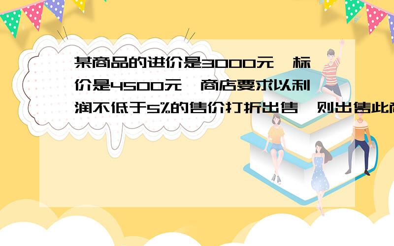 某商品的进价是3000元,标价是4500元,商店要求以利润不低于5%的售价打折出售,则出售此商品最低可以打的折扣是A 8折 B 7折 C 75折 D 85折