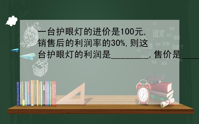 一台护眼灯的进价是100元,销售后的利润率的30%,则这台护眼灯的利润是________,售价是__________.