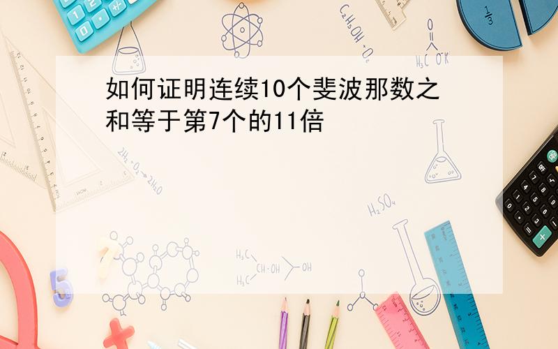 如何证明连续10个斐波那数之和等于第7个的11倍