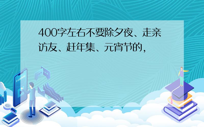 400字左右不要除夕夜、走亲访友、赶年集、元宵节的,