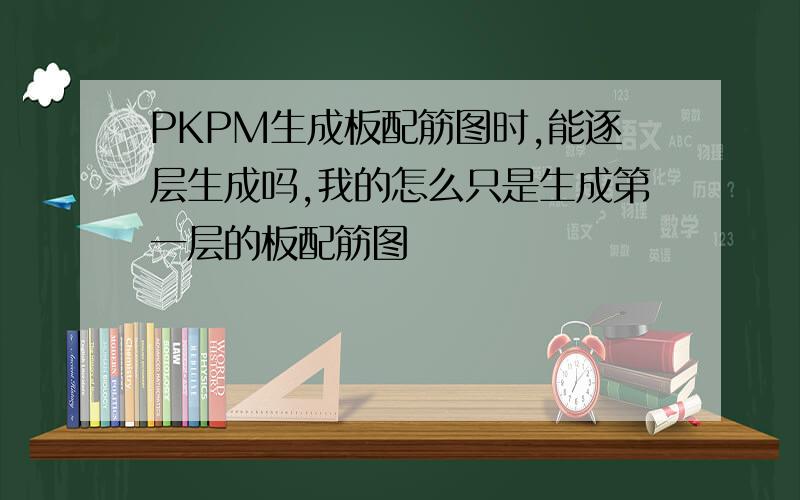 PKPM生成板配筋图时,能逐层生成吗,我的怎么只是生成第一层的板配筋图