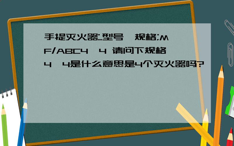 手提灭火器:.型号、规格;MF/ABC4*4 请问下规格4*4是什么意思是4个灭火器吗?