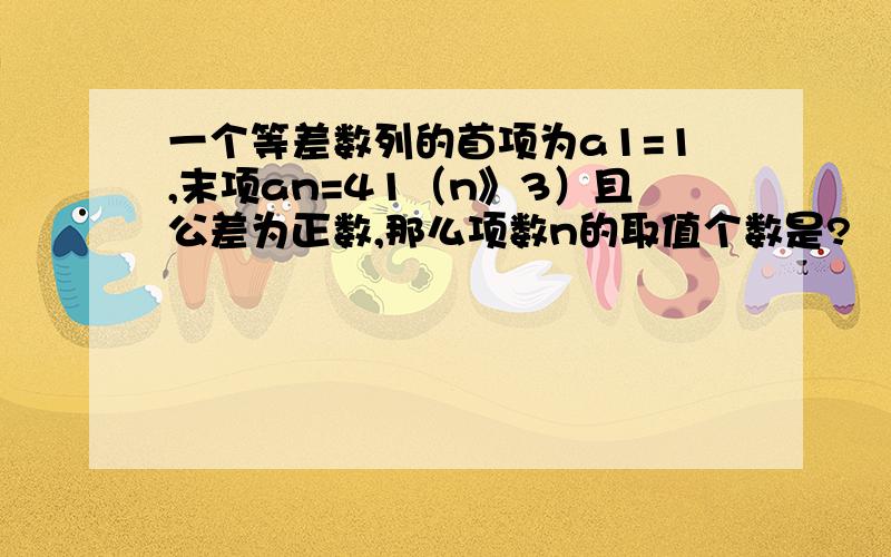 一个等差数列的首项为a1=1,末项an=41（n》3）且公差为正数,那么项数n的取值个数是?