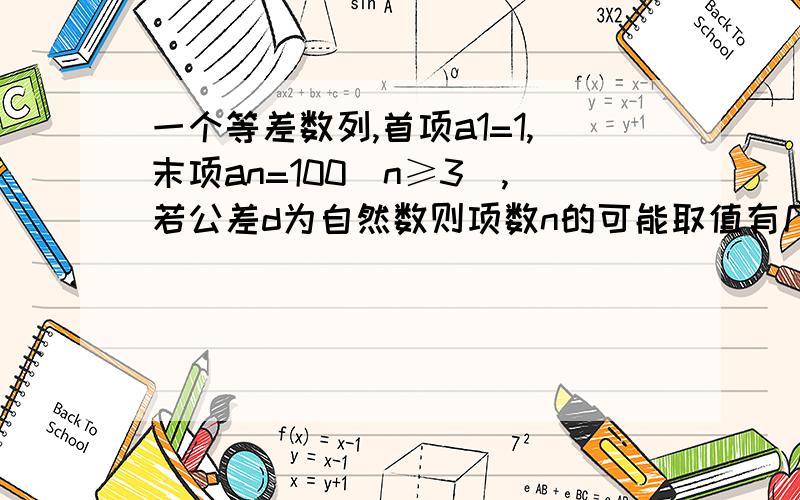 一个等差数列,首项a1=1,末项an=100（n≥3）,若公差d为自然数则项数n的可能取值有几种