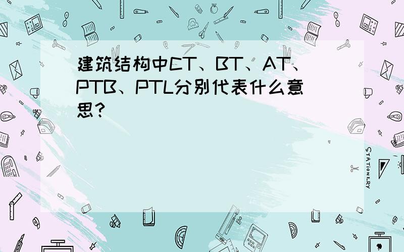 建筑结构中CT、BT、AT、PTB、PTL分别代表什么意思?