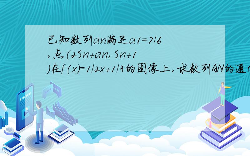 已知数列an满足a1=7/6,点（2Sn+an,Sn+1)在f(x)=1/2x+1/3的图像上,求数列AN的通向公式