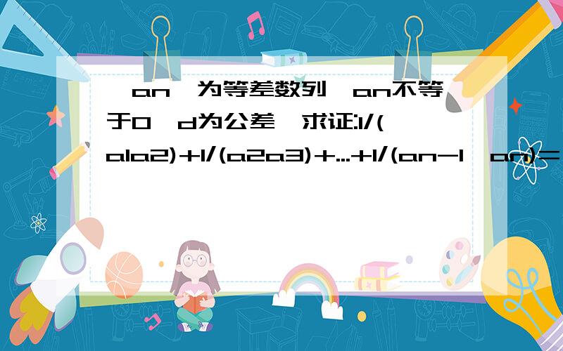 {an}为等差数列,an不等于0,d为公差,求证:1/(a1a2)+1/(a2a3)+...+1/(an-1*an)=(n-1)/(aian)