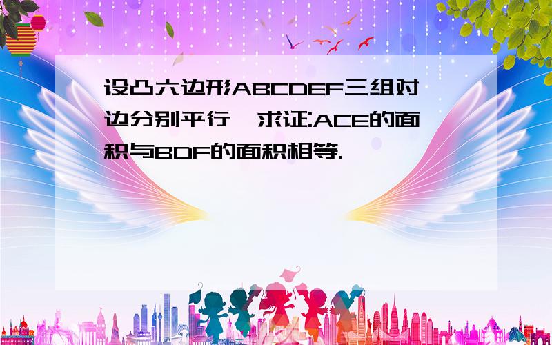 设凸六边形ABCDEF三组对边分别平行,求证:ACE的面积与BDF的面积相等.