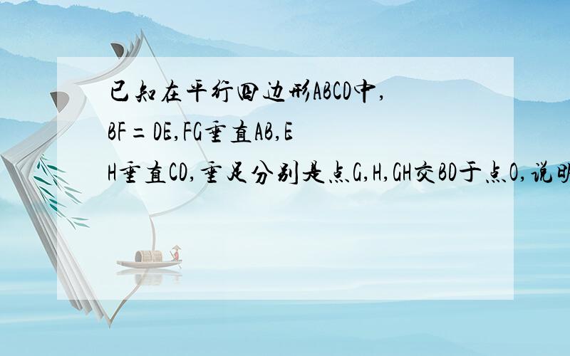 已知在平行四边形ABCD中,BF=DE,FG垂直AB,EH垂直CD,垂足分别是点G,H,GH交BD于点O,说明GH与EF互相评分