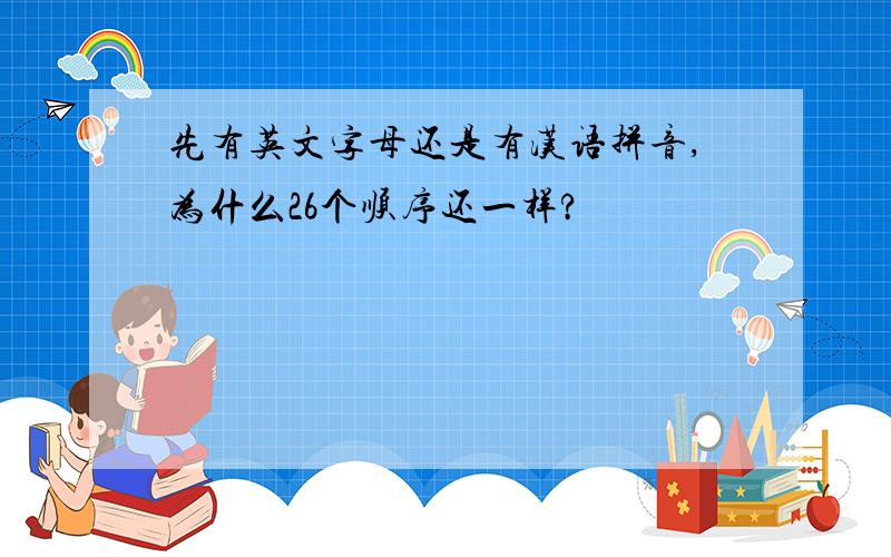 先有英文字母还是有汉语拼音,为什么26个顺序还一样?