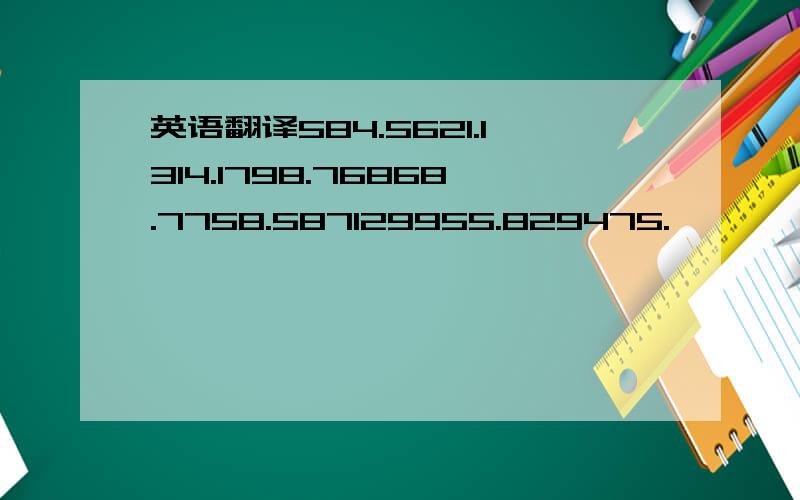 英语翻译584.5621.1314.1798.76868.7758.587129955.829475.