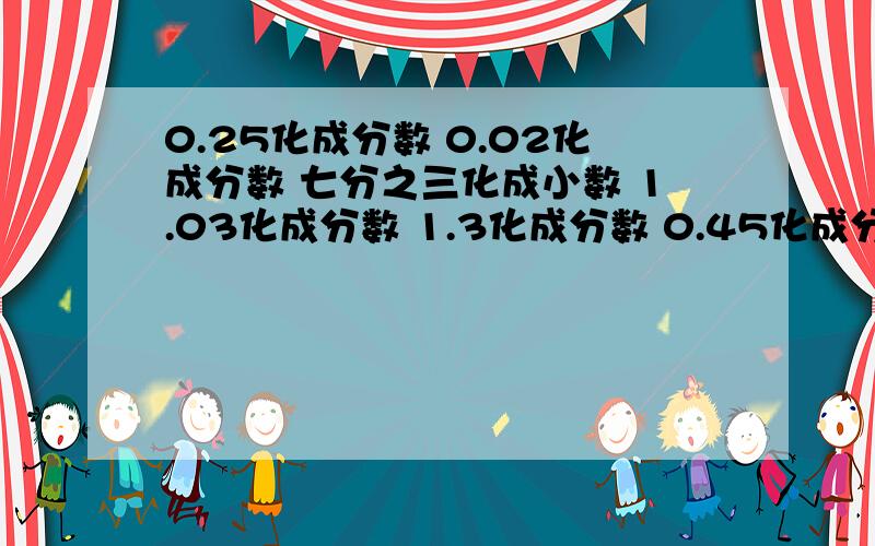 0.25化成分数 0.02化成分数 七分之三化成小数 1.03化成分数 1.3化成分数 0.45化成分数