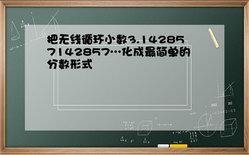 把无线循环小数3.142857142857…化成最简单的分数形式