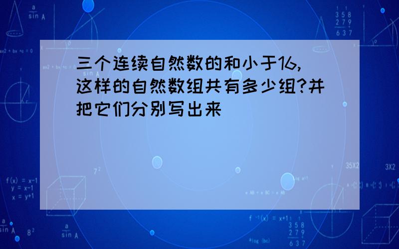 三个连续自然数的和小于16,这样的自然数组共有多少组?并把它们分别写出来