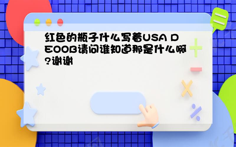 红色的瓶子什么写着USA DEOOB请问谁知道那是什么啊?谢谢