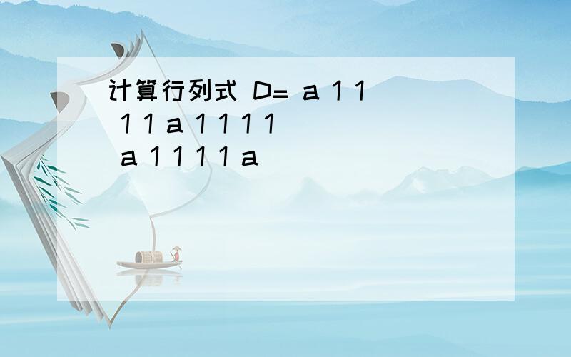 计算行列式 D= a 1 1 1 1 a 1 1 1 1 a 1 1 1 1 a