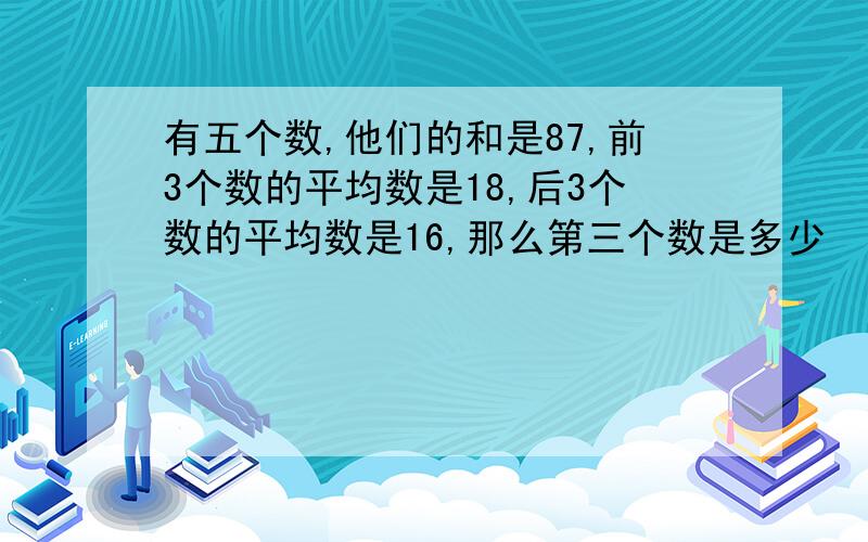 有五个数,他们的和是87,前3个数的平均数是18,后3个数的平均数是16,那么第三个数是多少