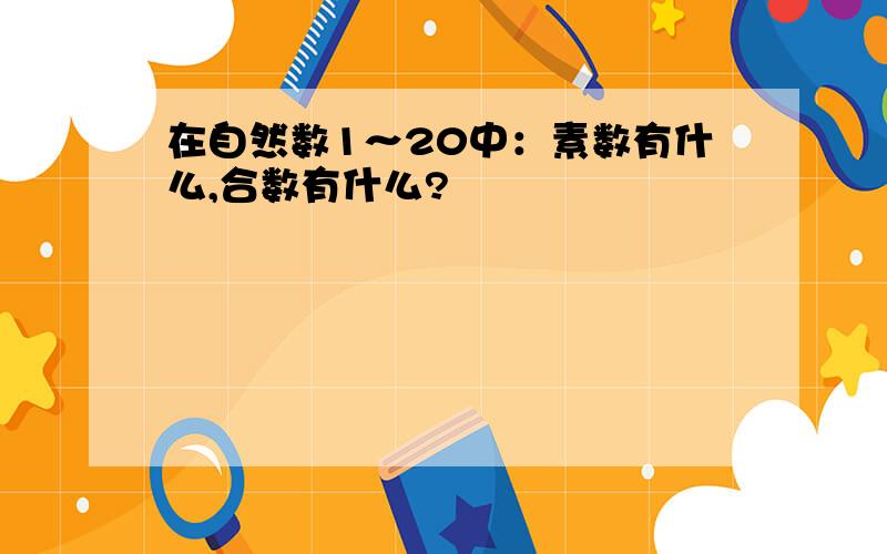 在自然数1～20中：素数有什么,合数有什么?