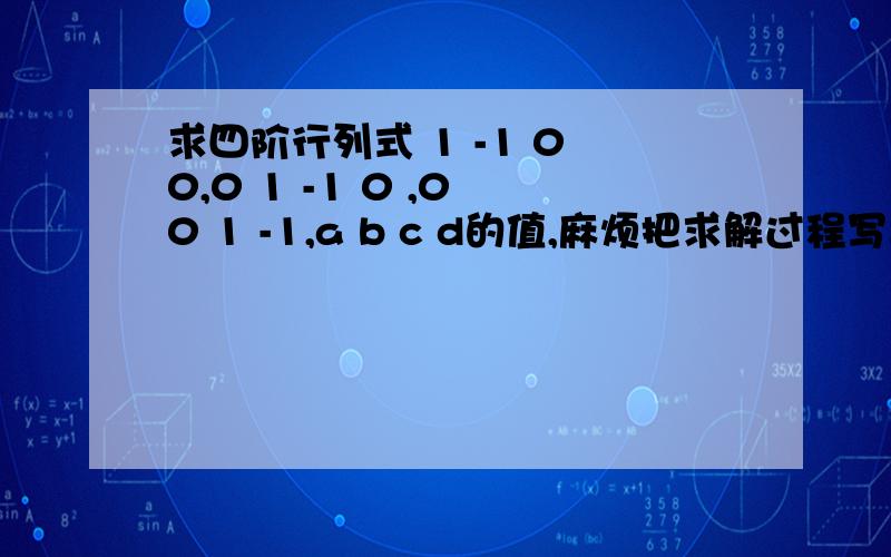 求四阶行列式 1 -1 0 0,0 1 -1 0 ,0 0 1 -1,a b c d的值,麻烦把求解过程写出来,