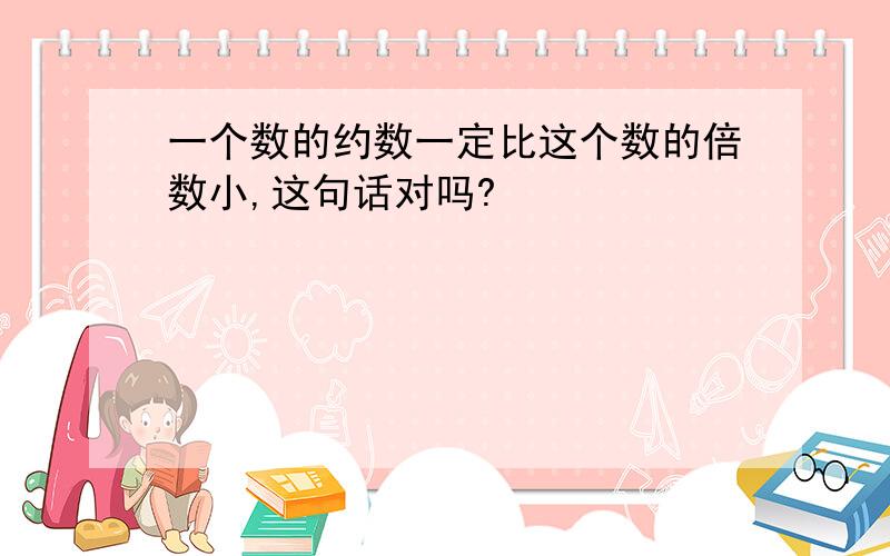 一个数的约数一定比这个数的倍数小,这句话对吗?