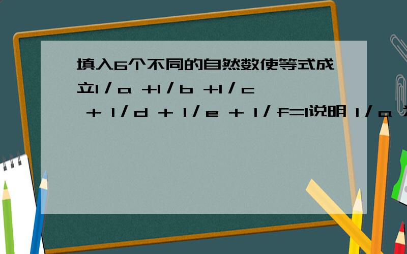 填入6个不同的自然数使等式成立1／a +1／b +1／c + 1／d + 1／e + 1／f=1说明 1／a 为 a分之一 ,其他雷同