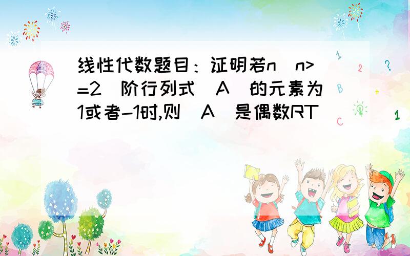 线性代数题目：证明若n(n>=2)阶行列式|A|的元素为1或者-1时,则|A|是偶数RT