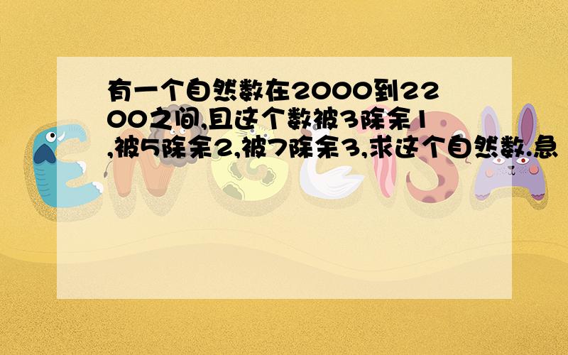 有一个自然数在2000到2200之间,且这个数被3除余1,被5除余2,被7除余3,求这个自然数.急