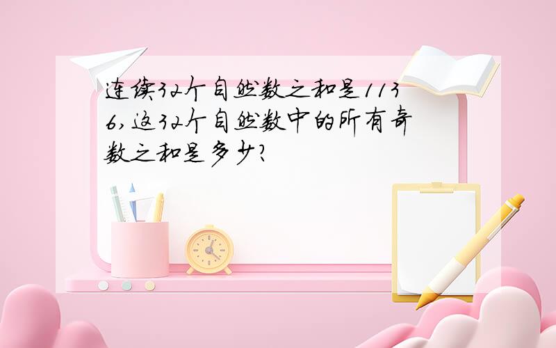 连续32个自然数之和是1136,这32个自然数中的所有奇数之和是多少?