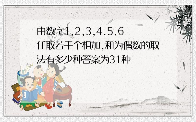 由数字1,2,3,4,5,6任取若干个相加,和为偶数的取法有多少种答案为31种