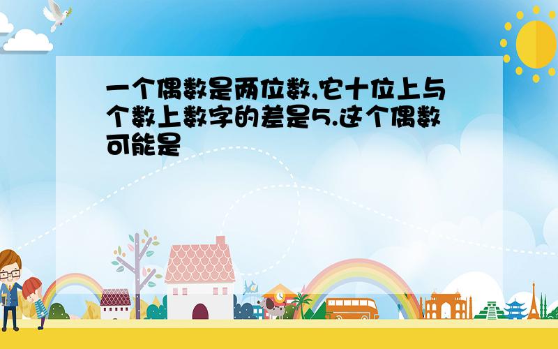 一个偶数是两位数,它十位上与个数上数字的差是5.这个偶数可能是