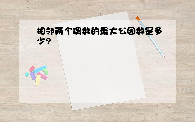 相邻两个偶数的最大公因数是多少?