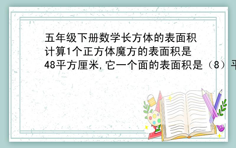 五年级下册数学长方体的表面积计算1个正方体魔方的表面积是48平方厘米,它一个面的表面积是（8）平方厘米..一个水池长30米,宽20米,深1.5