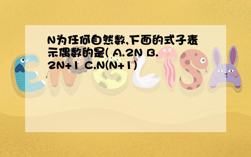 N为任何自然数,下面的式子表示偶数的是( A.2N B.2N+1 C.N(N+1)